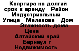 Квартира на долгий срок в аренду › Район ­ Индустриальный › Улица ­ Малахова › Дом ­ 128 › Этажность дома ­ 10 › Цена ­ 13 000 - Алтайский край, Барнаул г. Недвижимость » Квартиры аренда   